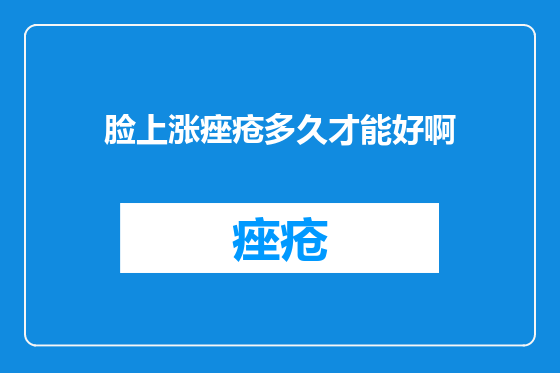 脸上涨痤疮多久才能好啊