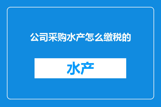 公司采购水产怎么缴税的