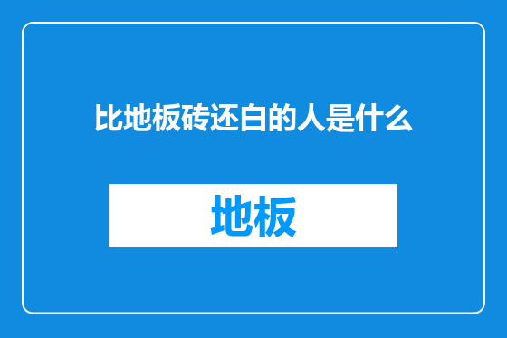 比地板砖还白的人是什么