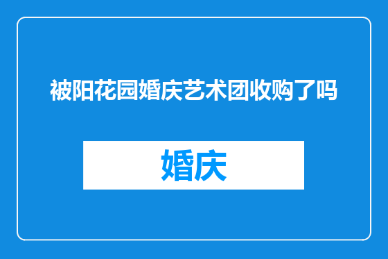 被阳花园婚庆艺术团收购了吗
