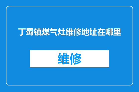 丁蜀镇煤气灶维修地址在哪里