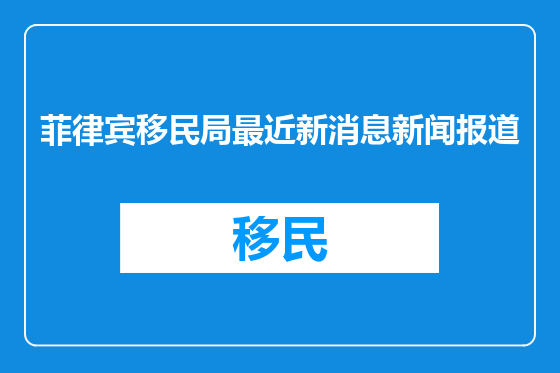 菲律宾移民局最近新消息新闻报道