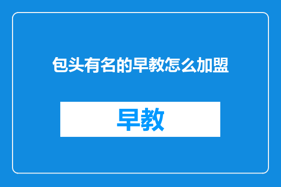 包头有名的早教怎么加盟
