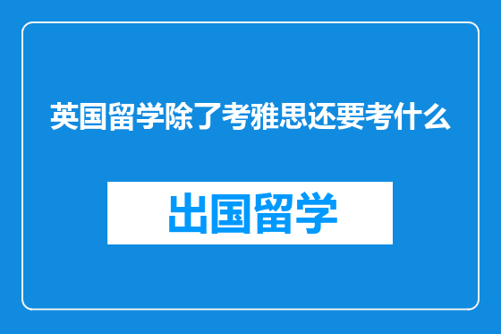 英国留学除了考雅思还要考什么