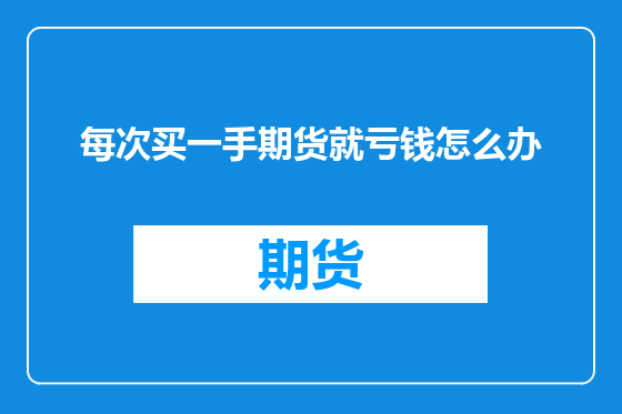 每次买一手期货就亏钱怎么办
