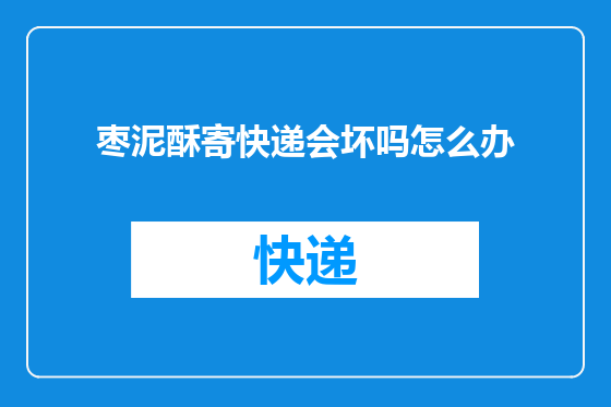 枣泥酥寄快递会坏吗怎么办