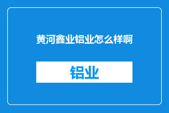 黄河鑫业铝业怎么样啊