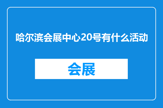 哈尔滨会展中心20号有什么活动