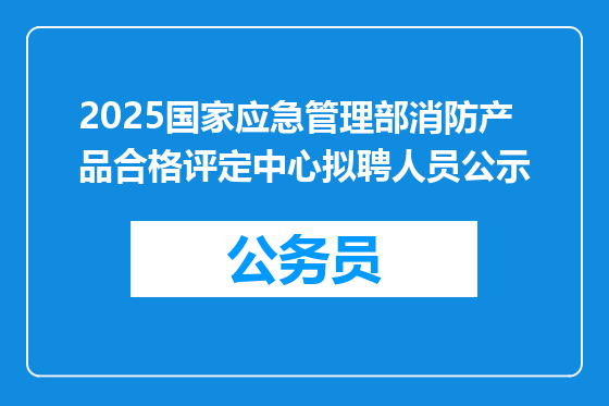 2025国家应急管理部消防产品合格评定中心拟聘人员公示