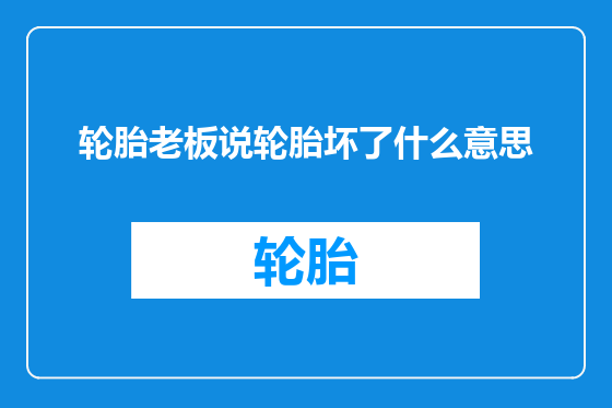 轮胎老板说轮胎坏了什么意思