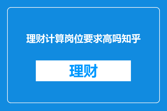 理财计算岗位要求高吗知乎