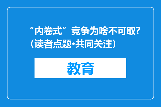 “内卷式”竞争为啥不可取？（读者点题·共同关注）