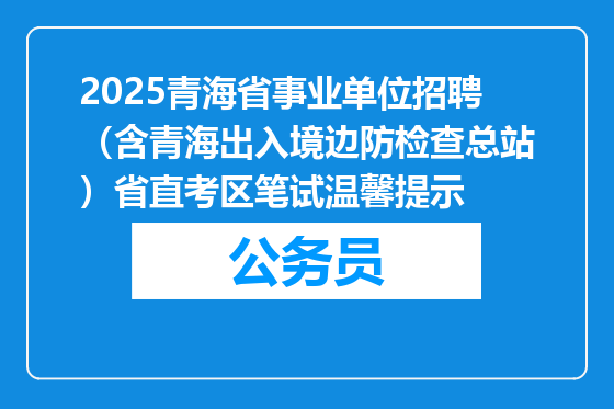 2025青海省事业单位招聘（含青海出入境边防检查总站）省直考区笔试温馨提示