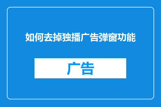 如何去掉独播广告弹窗功能