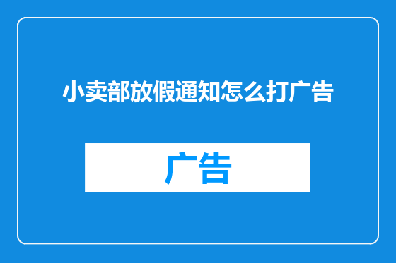 小卖部放假通知怎么打广告