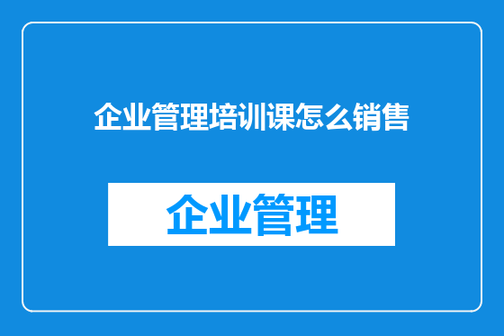 企业管理培训课怎么销售