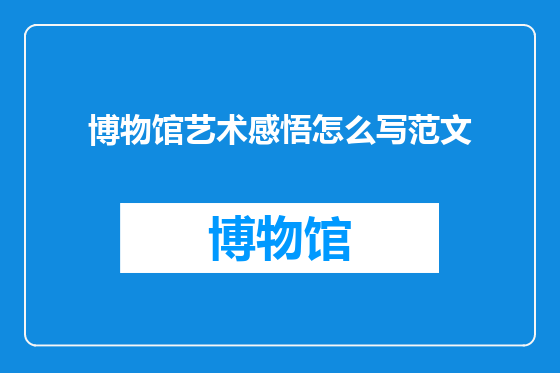 博物馆艺术感悟怎么写范文