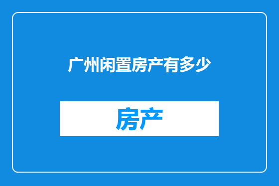 广州闲置房产有多少