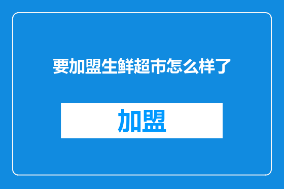 要加盟生鲜超市怎么样了