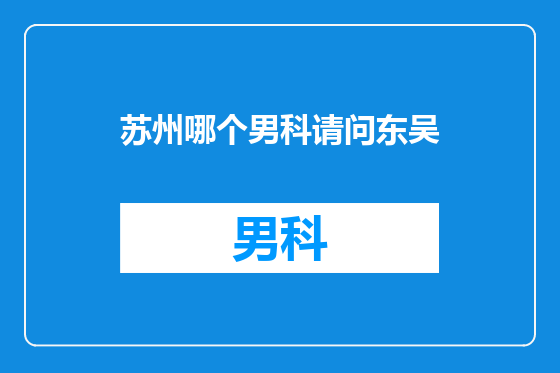苏州哪个男科请问东吴