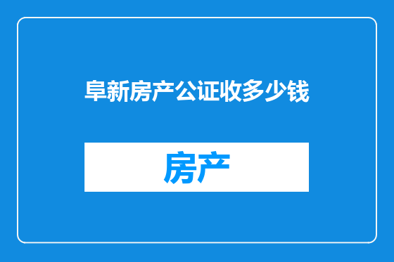 阜新房产公证收多少钱