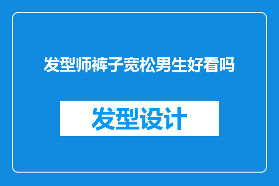 发型师裤子宽松男生好看吗