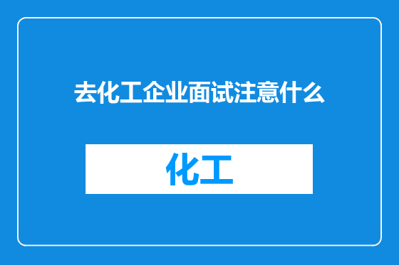 去化工企业面试注意什么
