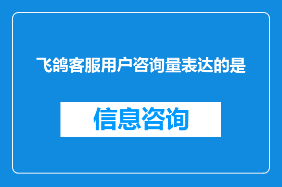 飞鸽客服用户咨询量表达的是