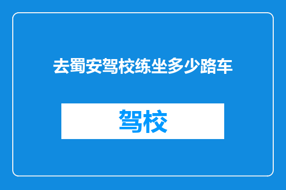 去蜀安驾校练坐多少路车