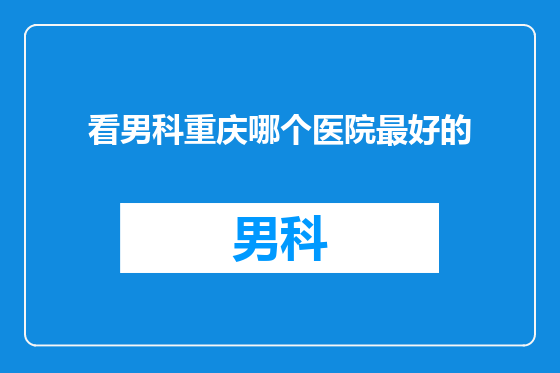 看男科重庆哪个医院最好的