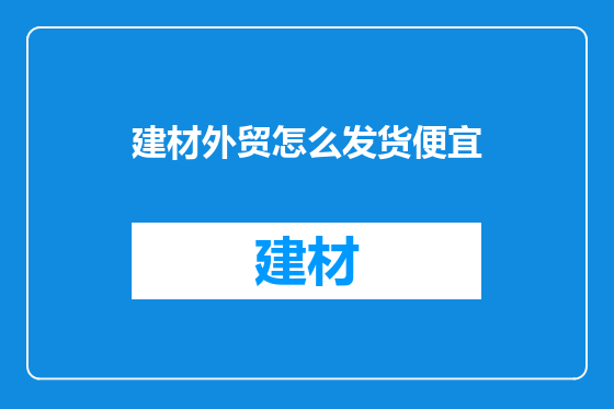 建材外贸怎么发货便宜