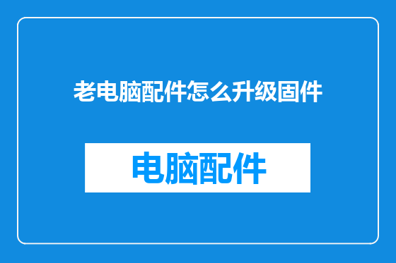 老电脑配件怎么升级固件