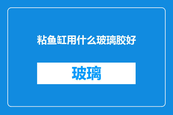 粘鱼缸用什么玻璃胶好