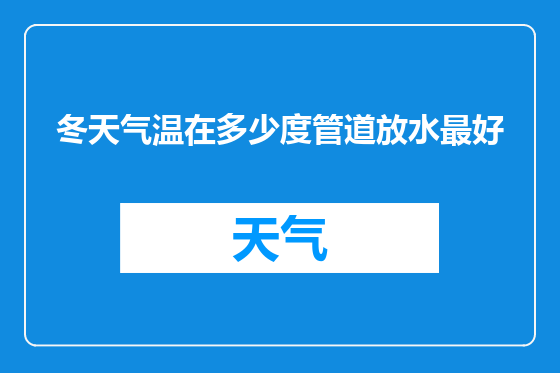 冬天气温在多少度管道放水最好