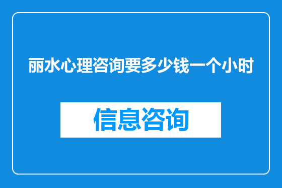 丽水心理咨询要多少钱一个小时