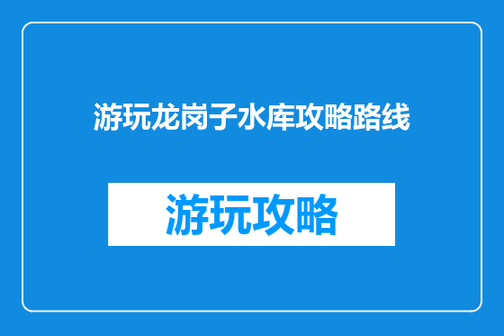 游玩龙岗子水库攻略路线