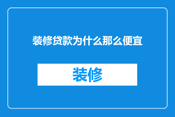 装修贷款为什么那么便宜