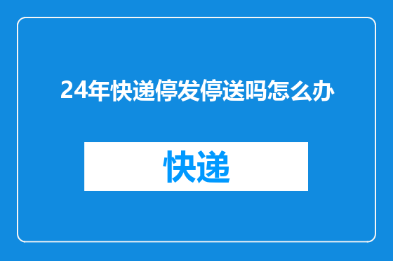 24年快递停发停送吗怎么办