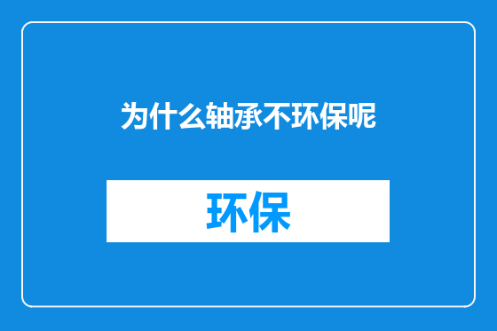 为什么轴承不环保呢