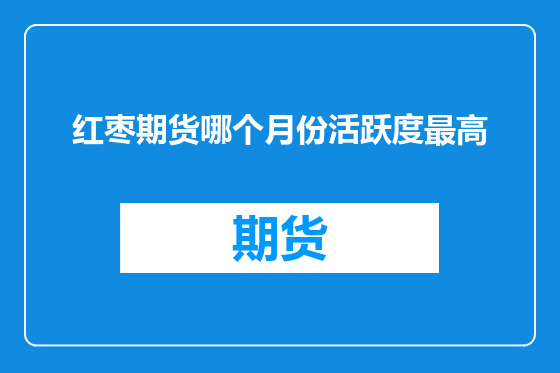 红枣期货哪个月份活跃度最高