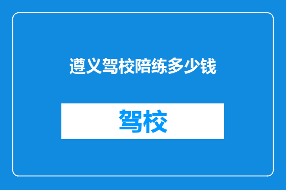 遵义驾校陪练多少钱