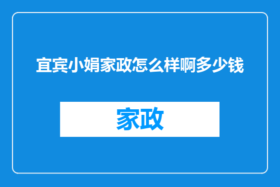 宜宾小娟家政怎么样啊多少钱