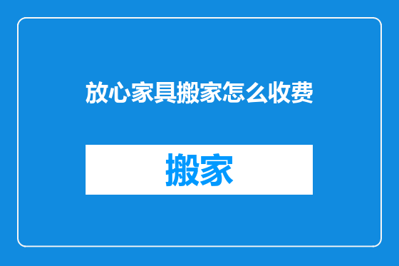 放心家具搬家怎么收费