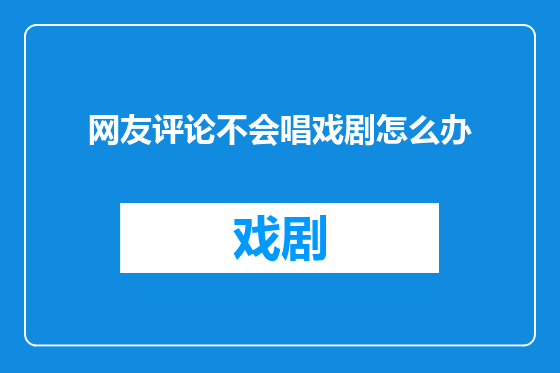 网友评论不会唱戏剧怎么办