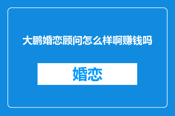 大鹏婚恋顾问怎么样啊赚钱吗