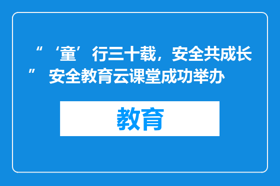 “‘童’行三十载，安全共成长” 安全教育云课堂成功举办