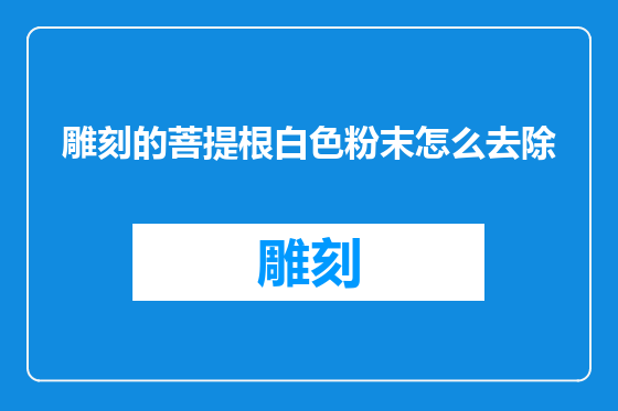 雕刻的菩提根白色粉末怎么去除