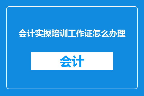 会计实操培训工作证怎么办理