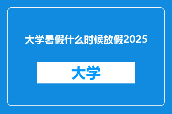 大学暑假什么时候放假2025