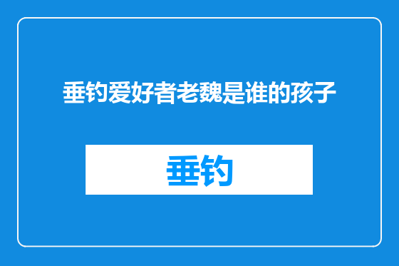 垂钓爱好者老魏是谁的孩子